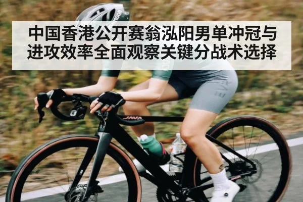 中国香港公开赛翁泓阳男单冲冠与进攻效率全面观察关键分战术选择
